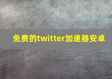 免费的twitter加速器安卓