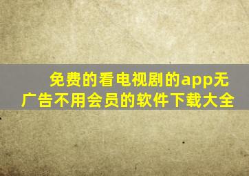 免费的看电视剧的app无广告不用会员的软件下载大全