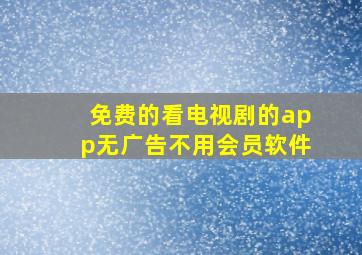 免费的看电视剧的app无广告不用会员软件