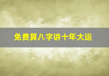 免费算八字讲十年大运