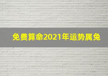 免费算命2021年运势属兔