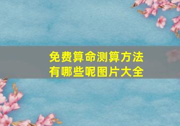 免费算命测算方法有哪些呢图片大全