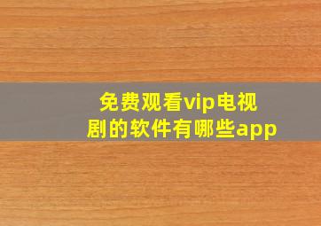 免费观看vip电视剧的软件有哪些app