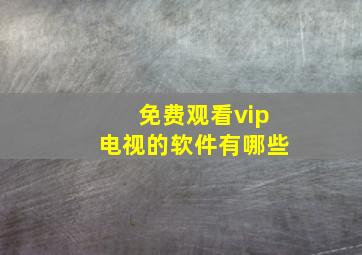 免费观看vip电视的软件有哪些