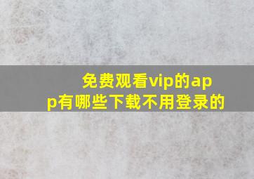 免费观看vip的app有哪些下载不用登录的