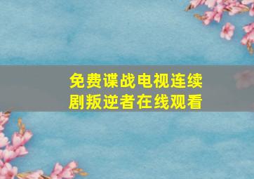 免费谍战电视连续剧叛逆者在线观看