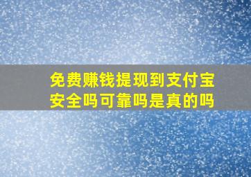 免费赚钱提现到支付宝安全吗可靠吗是真的吗