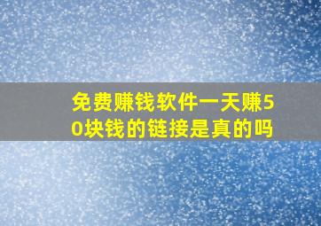 免费赚钱软件一天赚50块钱的链接是真的吗