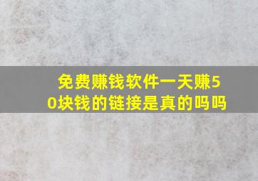 免费赚钱软件一天赚50块钱的链接是真的吗吗