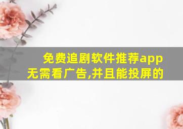 免费追剧软件推荐app无需看广告,并且能投屏的