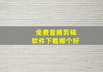 免费音频剪辑软件下载哪个好