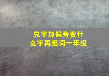 兑字加偏旁变什么字再组词一年级