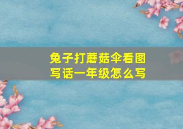 兔子打蘑菇伞看图写话一年级怎么写