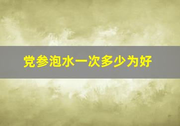 党参泡水一次多少为好