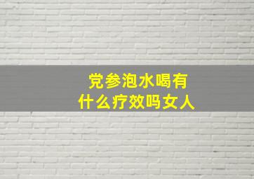 党参泡水喝有什么疗效吗女人