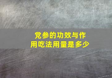 党参的功效与作用吃法用量是多少