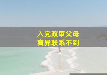 入党政审父母离异联系不到