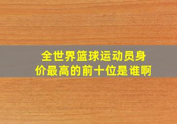 全世界篮球运动员身价最高的前十位是谁啊