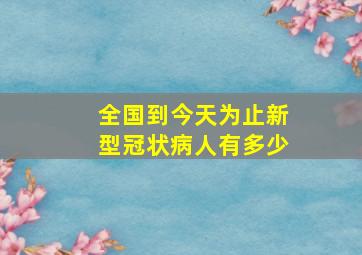 全国到今天为止新型冠状病人有多少