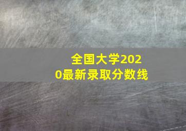 全国大学2020最新录取分数线