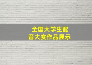 全国大学生配音大赛作品展示