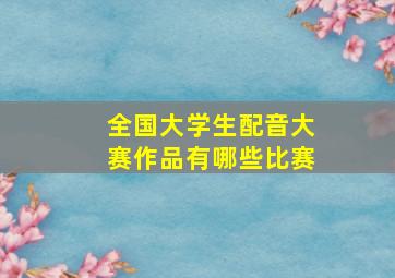 全国大学生配音大赛作品有哪些比赛