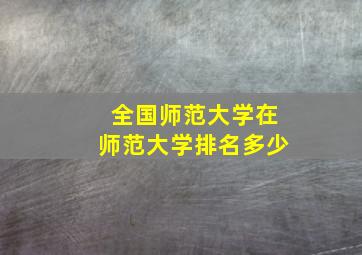 全国师范大学在师范大学排名多少