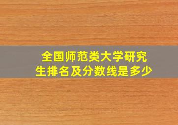 全国师范类大学研究生排名及分数线是多少