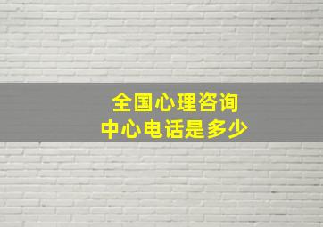 全国心理咨询中心电话是多少