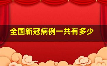 全国新冠病例一共有多少