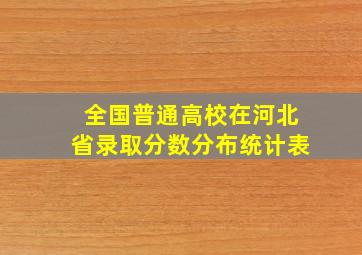 全国普通高校在河北省录取分数分布统计表