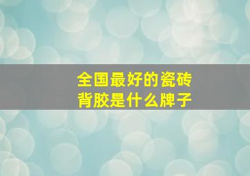 全国最好的瓷砖背胶是什么牌子