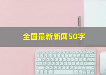 全国最新新闻50字