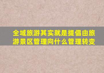 全域旅游其实就是提倡由旅游景区管理向什么管理转变