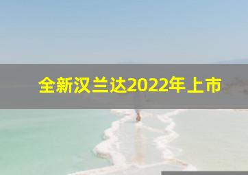 全新汉兰达2022年上市