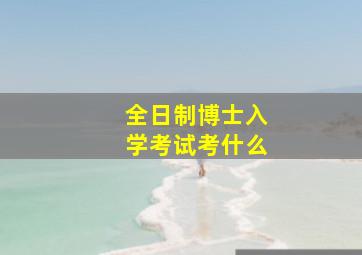 全日制博士入学考试考什么