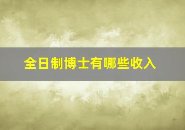 全日制博士有哪些收入