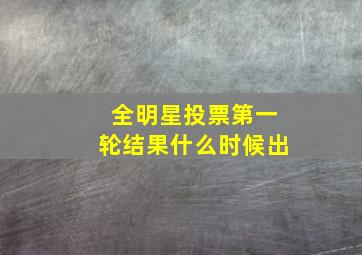 全明星投票第一轮结果什么时候出