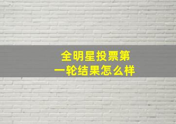 全明星投票第一轮结果怎么样