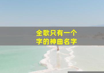 全歌只有一个字的神曲名字