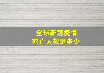 全球新冠疫情死亡人数是多少