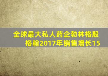 全球最大私人药企勃林格殷格翰2017年销售增长15