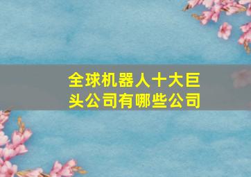 全球机器人十大巨头公司有哪些公司