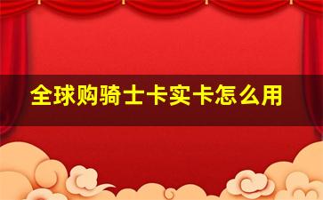 全球购骑士卡实卡怎么用