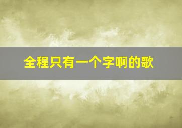 全程只有一个字啊的歌