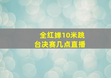 全红婵10米跳台决赛几点直播