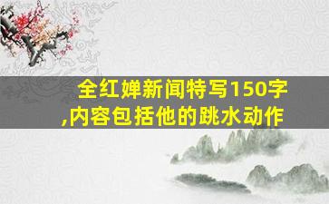 全红婵新闻特写150字,内容包括他的跳水动作