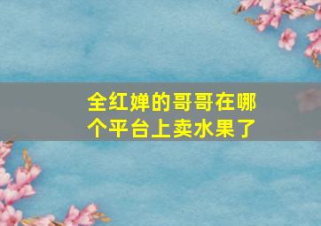 全红婵的哥哥在哪个平台上卖水果了