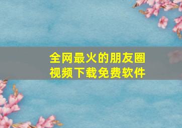 全网最火的朋友圈视频下载免费软件