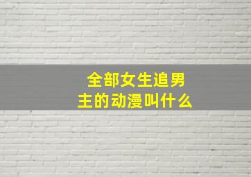 全部女生追男主的动漫叫什么